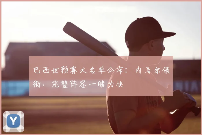 巴西世预赛大名单公布：内马尔领衔，完整阵容一睹为快