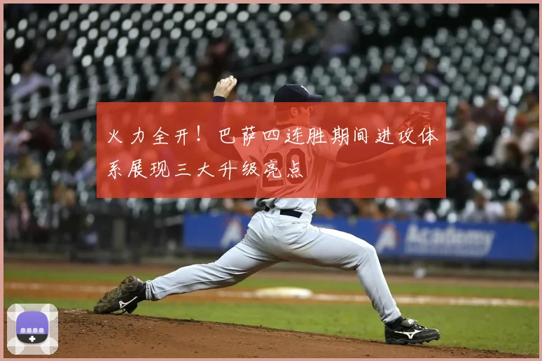 火力全开！巴萨四连胜期间进攻体系展现三大升级亮点