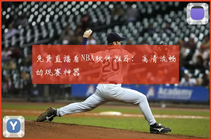 免费直播看NBA软件推荐:高清流畅的观赛神器