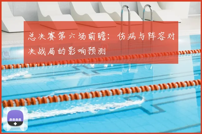 总决赛第六场前瞻：伤病与阵容对决战局的影响预测
