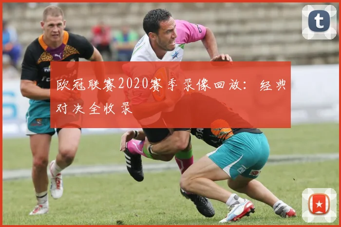 欧冠联赛2020赛季录像回放：经典对决全收录