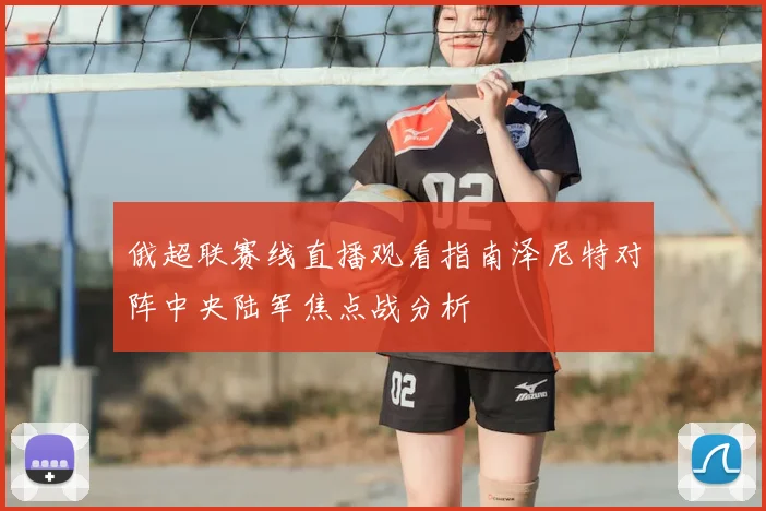 俄超联赛线直播观看指南泽尼特对阵中央陆军焦点战分析