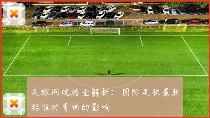 足球网规格全解析：国际足联最新标准对青训的影响