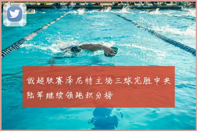 俄超联赛泽尼特主场三球完胜中央陆军继续领跑积分榜