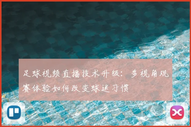足球视频直播技术升级：多视角观赛体验如何改变球迷习惯