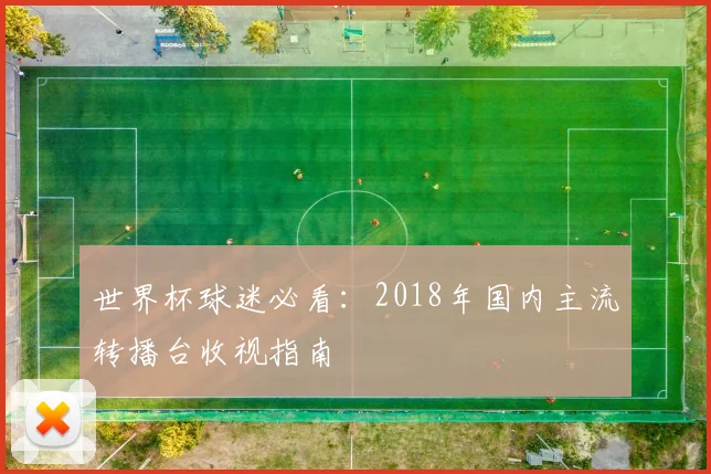 世界杯球迷必看:2018年国内主流转播台收视指南