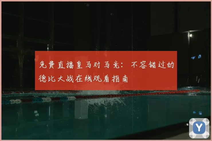 免费直播皇马对马竞:不容错过的德比大战在线观看指南