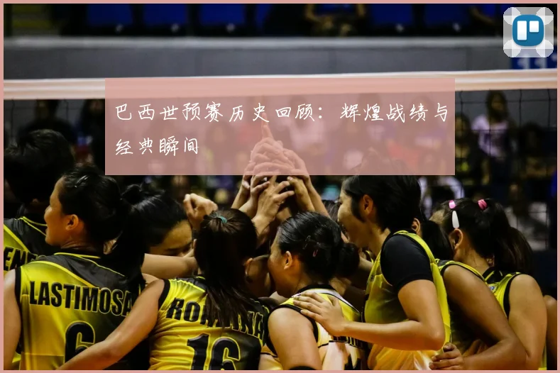 巴西世预赛历史回顾：辉煌战绩与经典瞬间