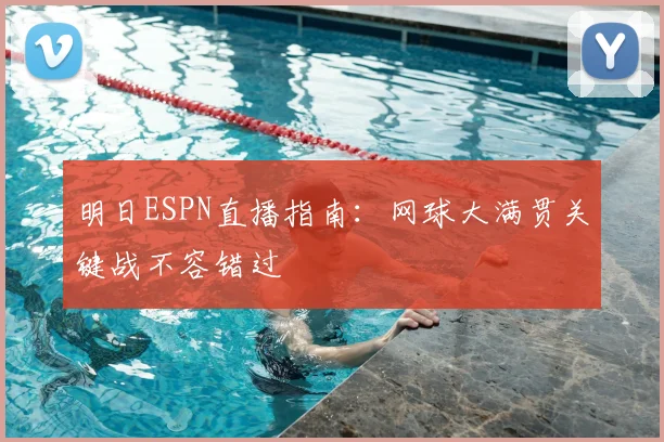 明日ESPN直播指南：网球大满贯关键战不容错过