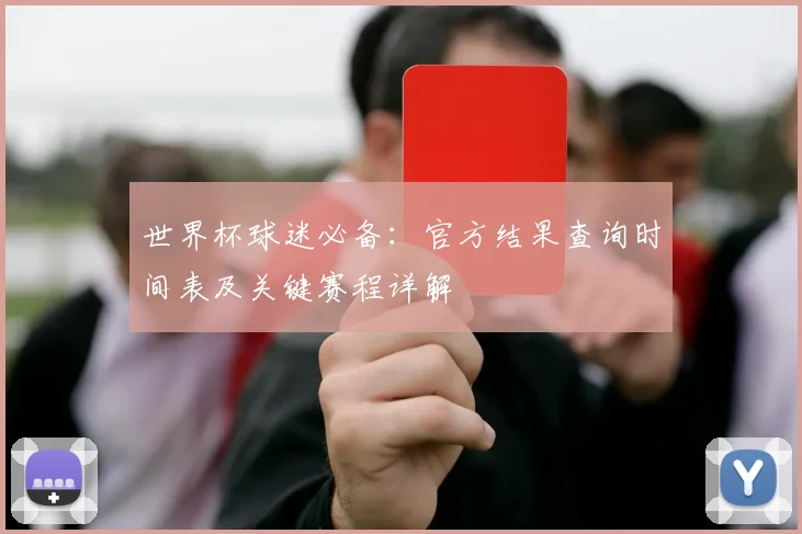 世界杯球迷必备:官方结果查询时间表及关键赛程详解