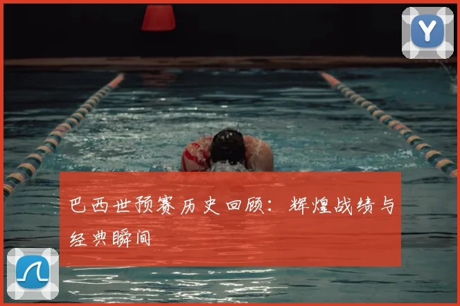 巴西世预赛历史回顾：辉煌战绩与经典瞬间