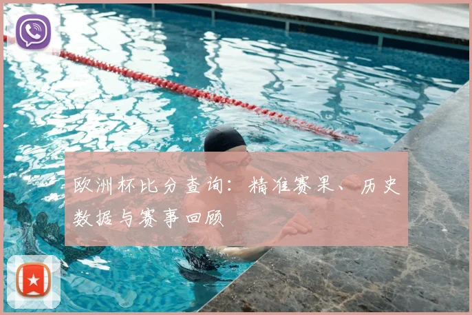 欧洲杯比分查询:精准赛果、历史数据与赛事回顾