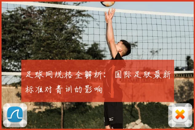 足球网规格全解析：国际足联最新标准对青训的影响