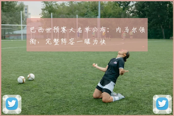 巴西世预赛大名单公布：内马尔领衔，完整阵容一睹为快