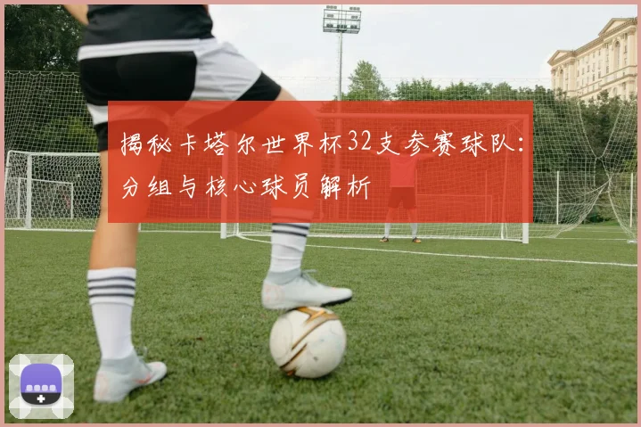 揭秘卡塔尔世界杯32支参赛球队:分组与核心球员解析