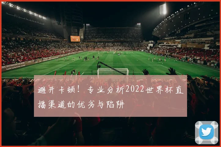 避开卡顿！专业分析2022世界杯直播渠道的优劣与陷阱