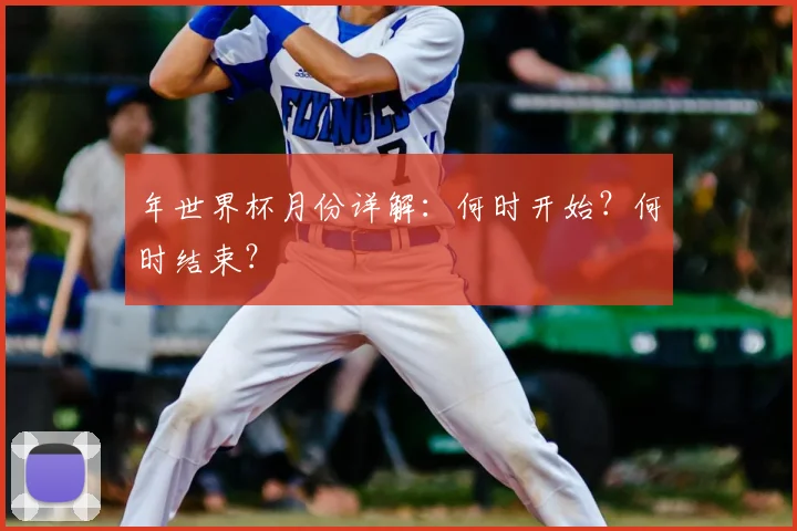 年世界杯月份详解:何时开始?何时结束?