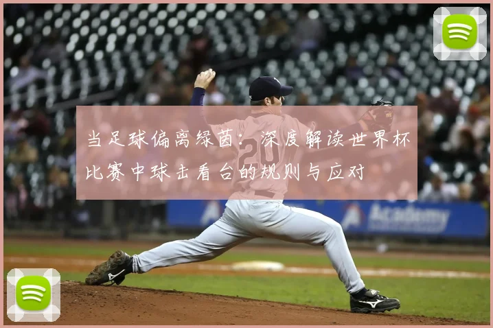 当足球偏离绿茵:深度解读世界杯比赛中球击看台的规则与应对