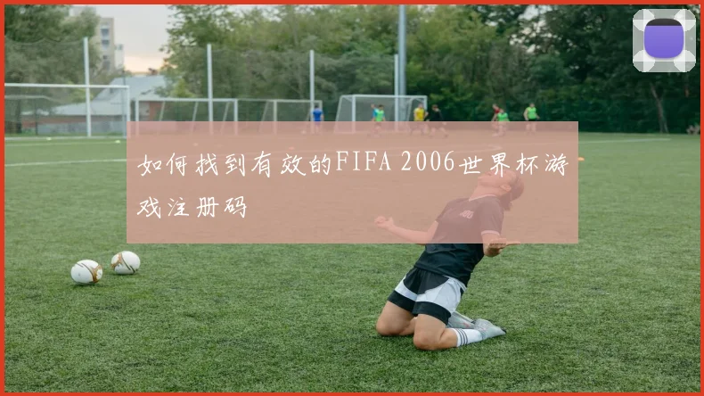 如何找到有效的FIFA 2006世界杯游戏注册码