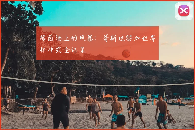 绿茵场上的风暴：哥斯达黎加世界杯冲突全记录
