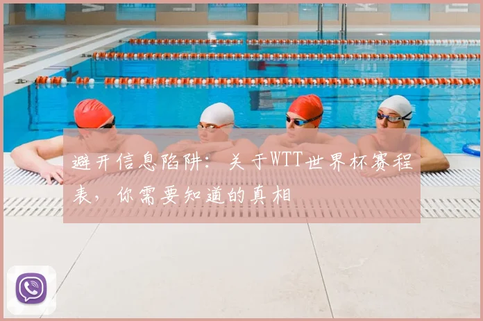 避开信息陷阱：关于WTT世界杯赛程表，你需要知道的真相
