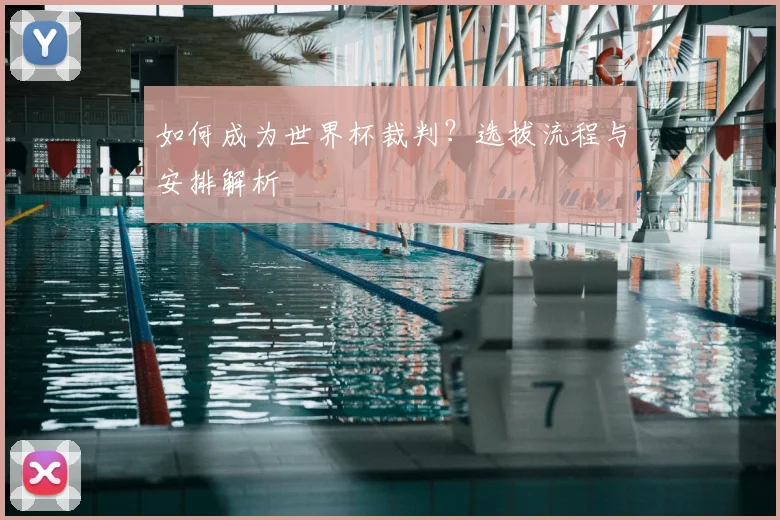 如何成为世界杯裁判？选拔流程与安排解析