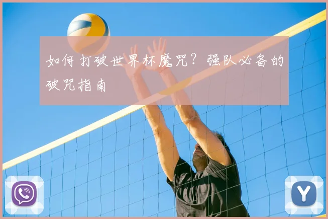 如何打破世界杯魔咒？强队必备的破咒指南