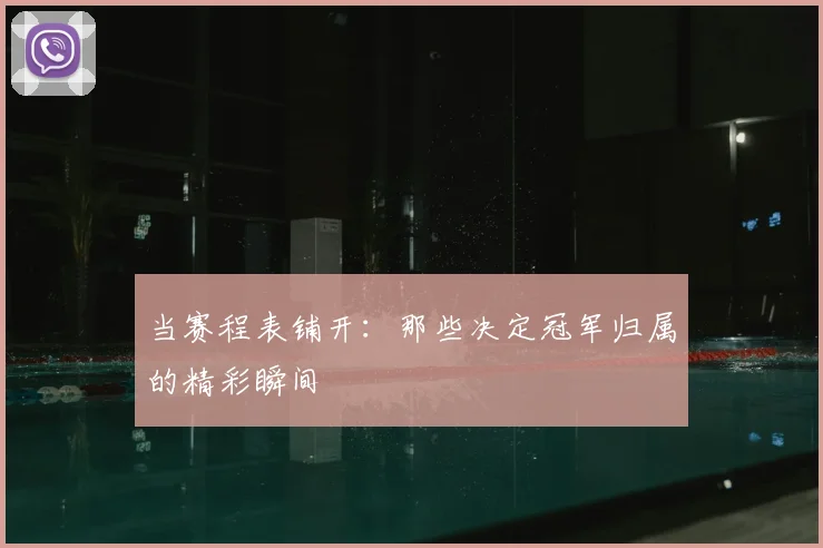 当赛程表铺开:那些决定冠军归属的精彩瞬间