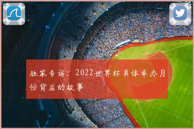 独家专访:2022世界杯具体举办月份背后的故事