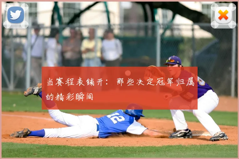 当赛程表铺开:那些决定冠军归属的精彩瞬间