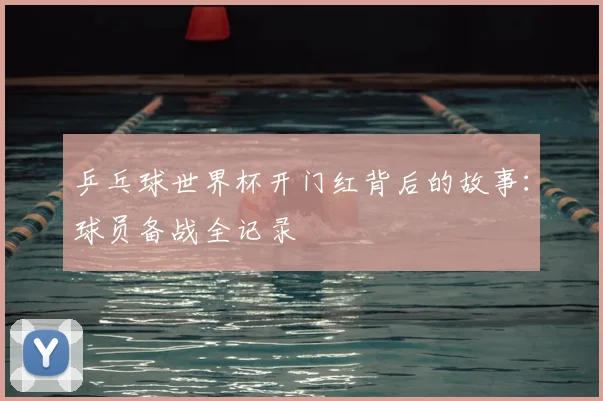 乒乓球世界杯开门红背后的故事：球员备战全记录
