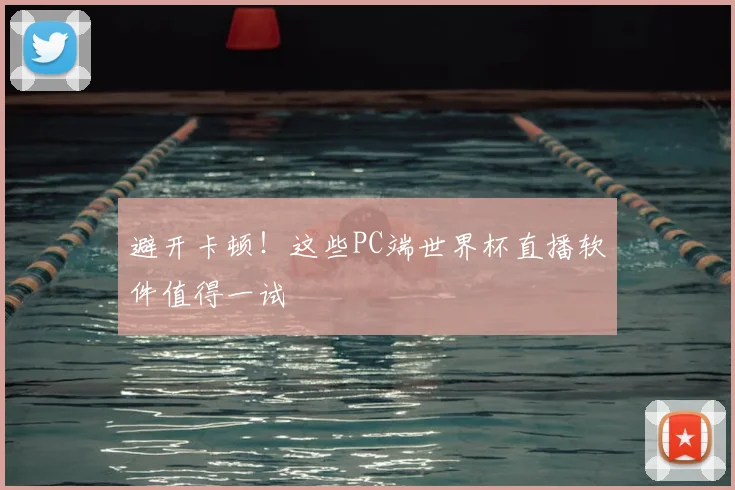 避开卡顿！这些PC端世界杯直播软件值得一试