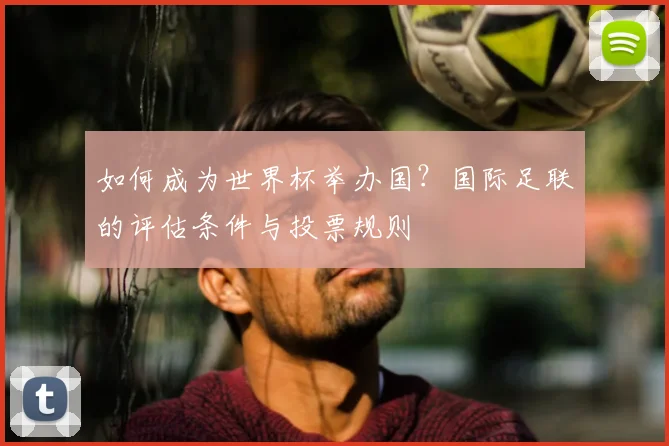 如何成为世界杯举办国？国际足联的评估条件与投票规则