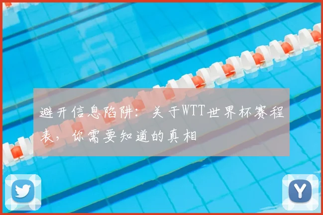 避开信息陷阱：关于WTT世界杯赛程表，你需要知道的真相