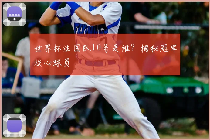 世界杯法国队10号是谁?揭秘冠军核心球员