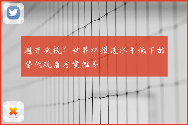 避开央视？世界杯报道水平低下的替代观看方案推荐