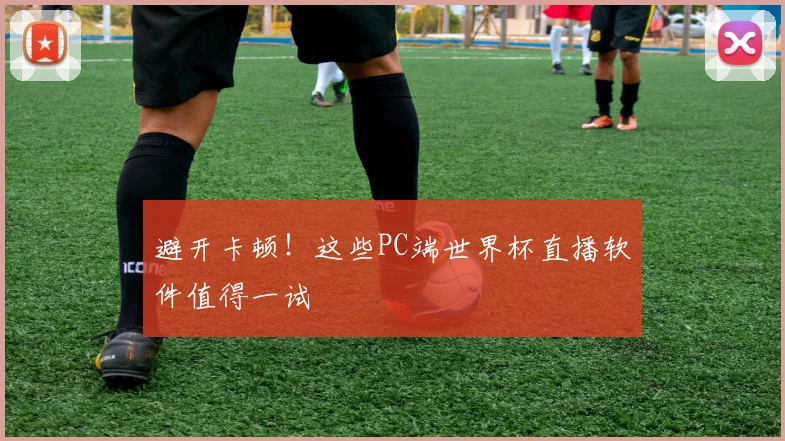 避开卡顿！这些PC端世界杯直播软件值得一试