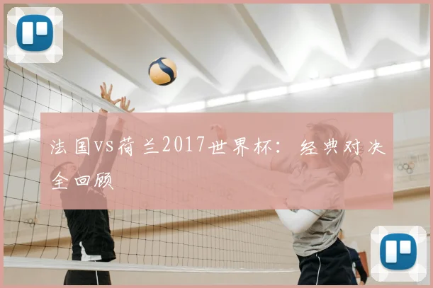 法国vs荷兰2017世界杯：经典对决全回顾